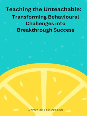 cover image of Teaching the Unteachable -Transferring Behavioural Challenges into Breakthrough Success